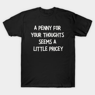 A penny for your thoughts seems a little pricey T-Shirt